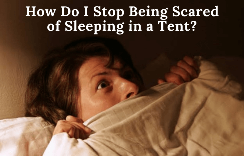 Tips on How to stop being scared of Sleeping in a Tent?
